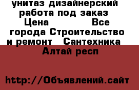 унитаз дизайнерский, работа под заказ › Цена ­ 10 000 - Все города Строительство и ремонт » Сантехника   . Алтай респ.